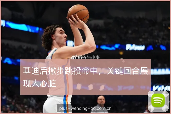 基迪后撤步跳投命中，关键回合展现大心脏