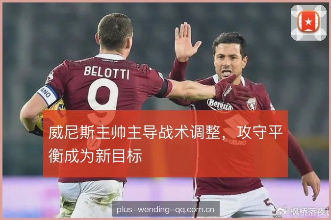 威尼斯主帅主导战术调整，攻守平衡成为新目标